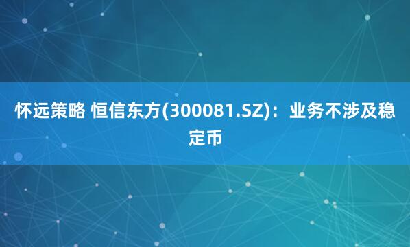 怀远策略 恒信东方(300081.SZ)：业务不涉及稳定币