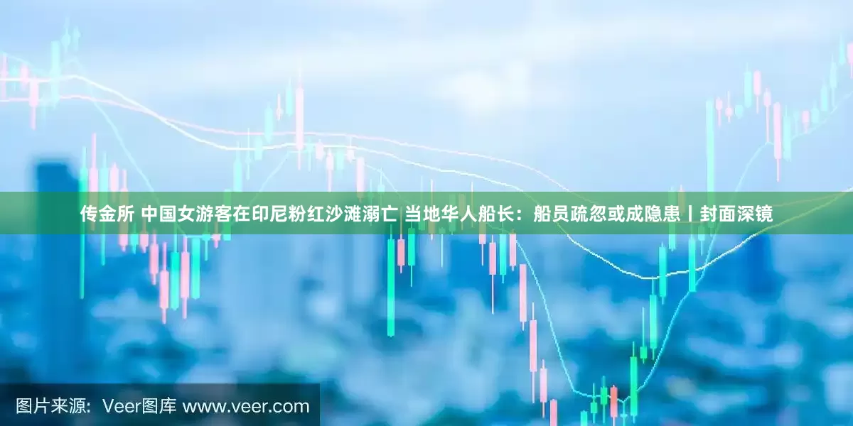 传金所 中国女游客在印尼粉红沙滩溺亡 当地华人船长：船员疏忽或成隐患丨封面深镜