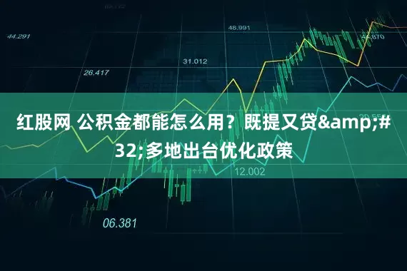 红股网 公积金都能怎么用？既提又贷&#32;多地出台优化政策