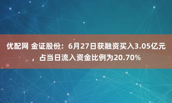优配网 金证股份：6月27日获融资买入3.05亿元，占当日流入资金比例为20.70%