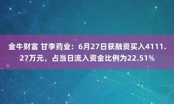 金牛财富 甘李药业：6月27日获融资买入4111.27万元，占当日流入资金比例为22.51%