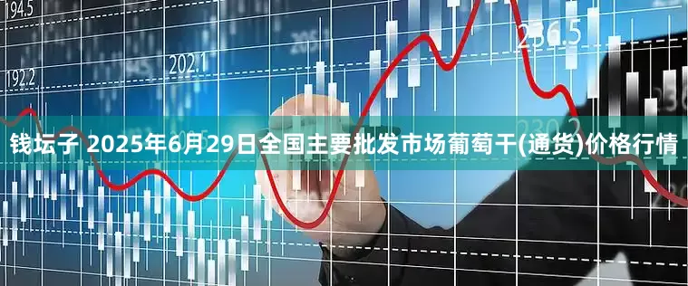 钱坛子 2025年6月29日全国主要批发市场葡萄干(通货)价格行情