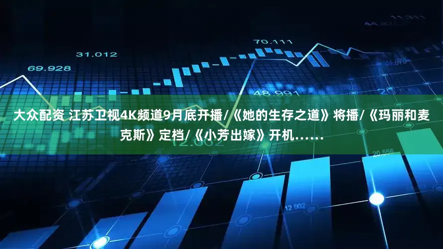 大众配资 江苏卫视4K频道9月底开播/《她的生存之道》将播/《玛丽和麦克斯》定档/《小芳出嫁》开机……
