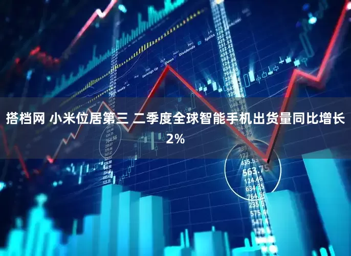 搭档网 小米位居第三 二季度全球智能手机出货量同比增长2%
