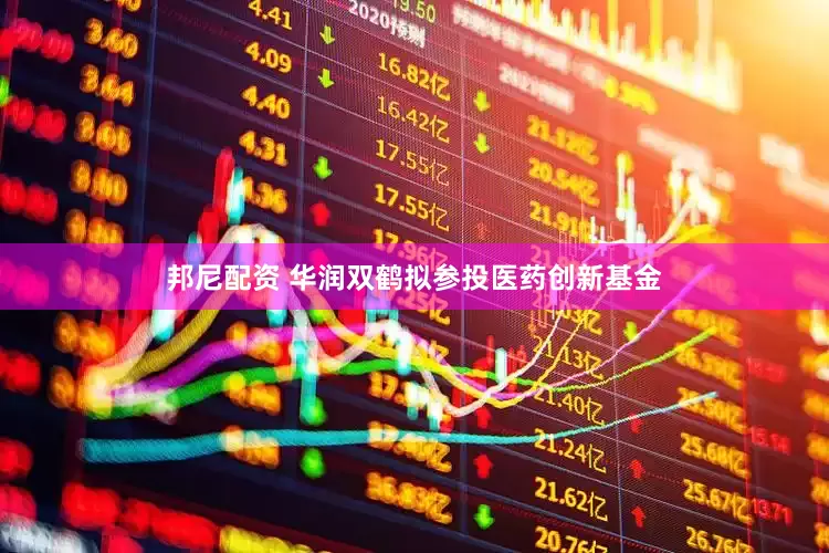 邦尼配资 华润双鹤拟参投医药创新基金