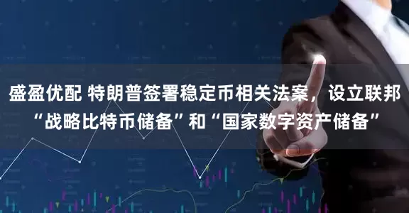盛盈优配 特朗普签署稳定币相关法案，设立联邦“战略比特币储备”和“国家数字资产储备”