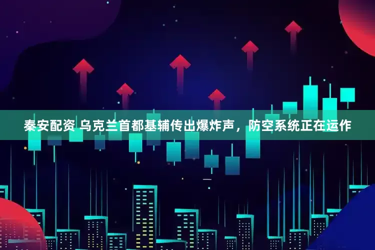 秦安配资 乌克兰首都基辅传出爆炸声，防空系统正在运作