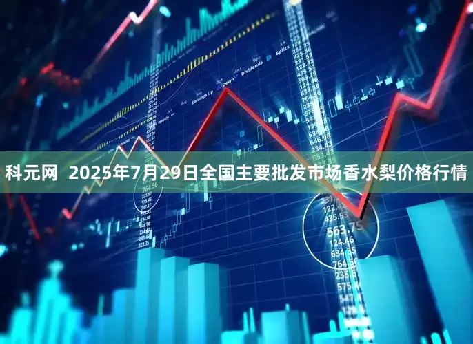 科元网  2025年7月29日全国主要批发市场香水梨价格行情