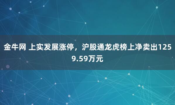 金牛网 上实发展涨停，沪股通龙虎榜上净卖出1259.59万元