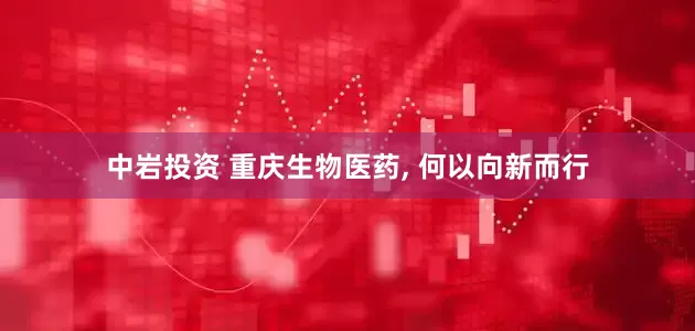 中岩投资 重庆生物医药, 何以向新而行