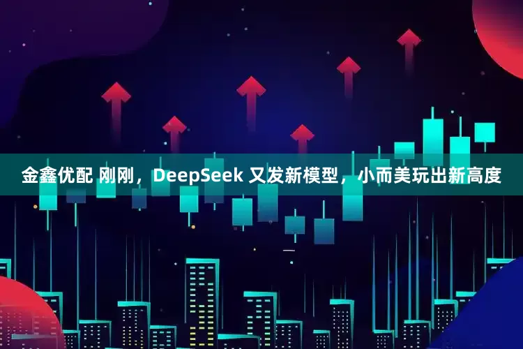 金鑫优配 刚刚,DeepSeek 又发新模型,小而美玩出新高度