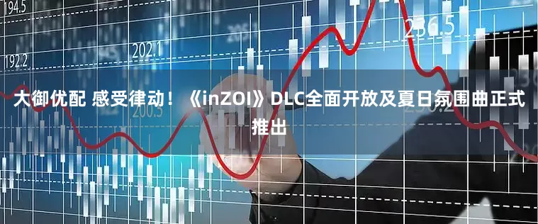 大御优配 感受律动!《inZOI》DLC全面开放及夏日氛围曲正式推出